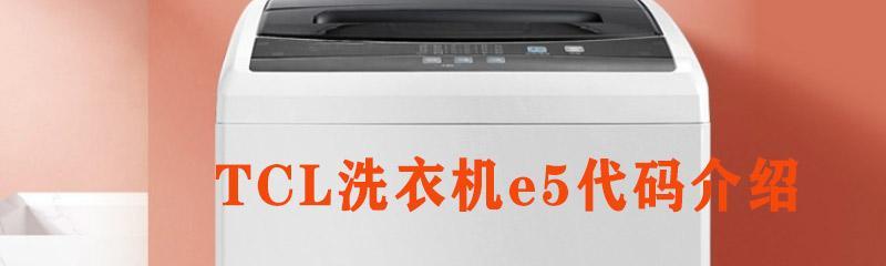 TCL洗衣机故障代码E5引起的原因及维修方法（详解E5故障代码的原因和解决方案）  第1张